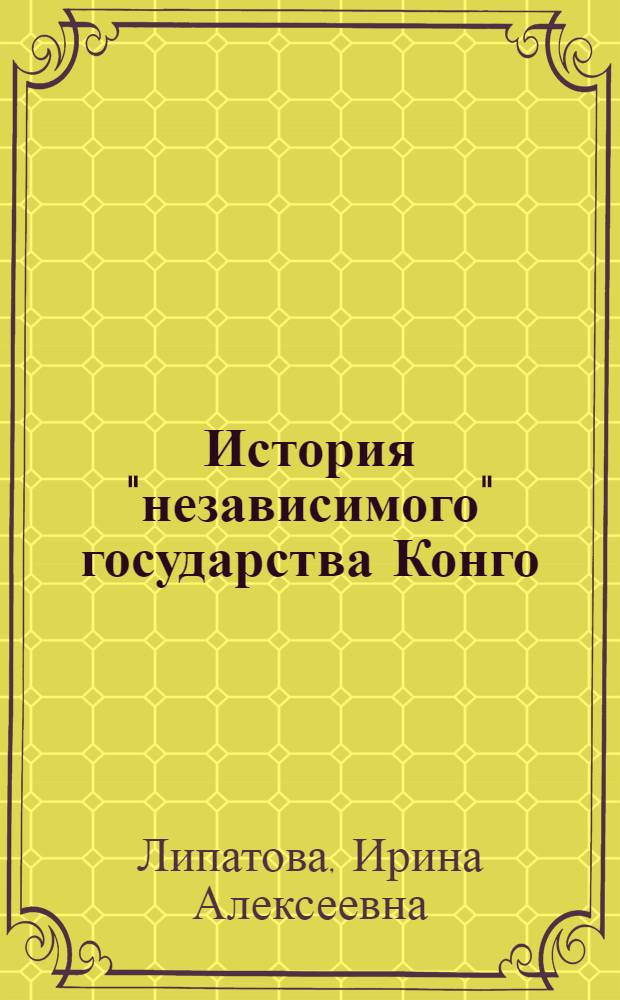 История "независимого" государства Конго (1885-1908 гг.) : Автореф. дис. на соиск. учен. степ. к.ист.н