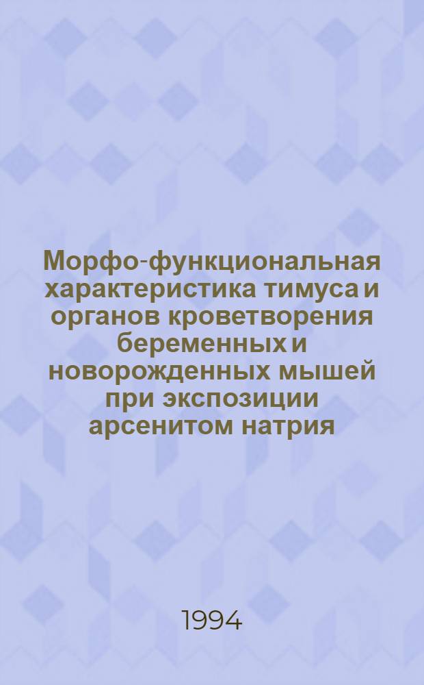 Морфо-функциональная характеристика тимуса и органов кроветворения беременных и новорожденных мышей при экспозиции арсенитом натрия : Автореф. дис. на соиск. учен. степ. к.м.н