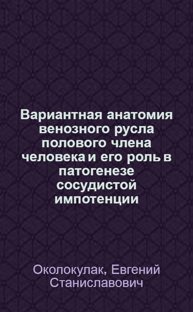 Вариантная анатомия венозного русла полового члена человека и его роль в патогенезе сосудистой импотенции : Автореф. дис. на соиск. учен. степ. к.м.н