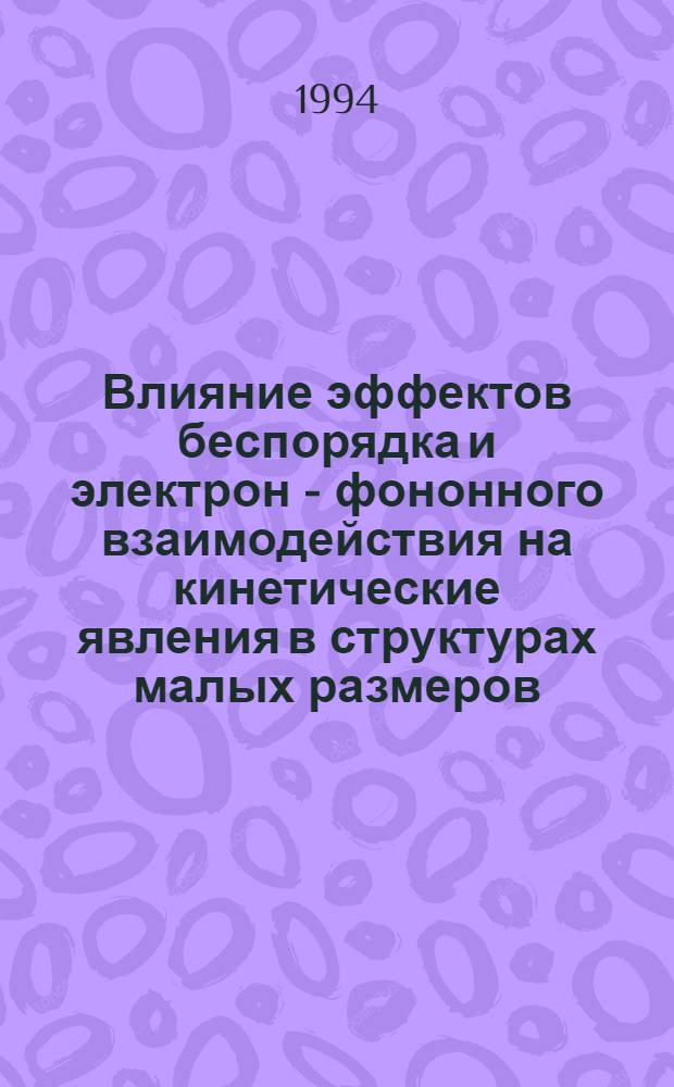 Влияние эффектов беспорядка и электрон - фононного взаимодействия на кинетические явления в структурах малых размеров : Автореф. дис. на соиск. учен. степ. к.ф.-м.н