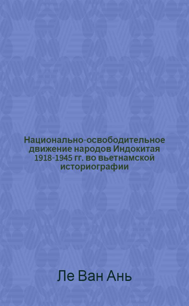 Национально-освободительное движение народов Индокитая 1918-1945 гг. во вьетнамской историографии: (Опыт сопоставительного анализа) : Автореф. дис. на соиск. учен. степ. к.ист.н