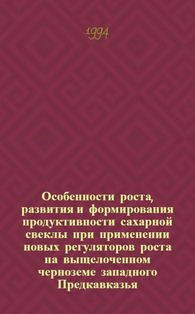 Особенности роста, развития и формирования продуктивности сахарной свеклы при применении новых регуляторов роста на выщелоченном черноземе западного Предкавказья : Автореф. дис. на соиск. учен. степ. к.с.-х.н
