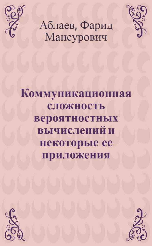 Коммуникационная сложность вероятностных вычислений и некоторые ее приложения : Автореф. дис. на соиск. учен. степ. д.ф.-м.н