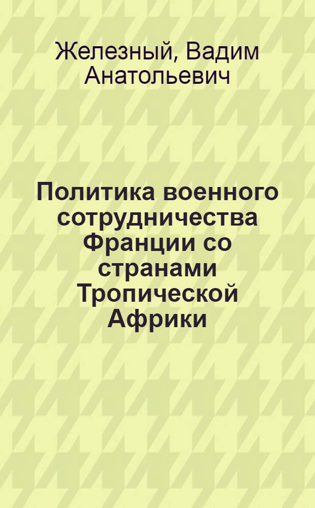 Политика военного сотрудничества Франции со странами Тропической Африки (1960-1981 гг.) : Автореф. дис. на соиск. учен. степ. к.ист.н