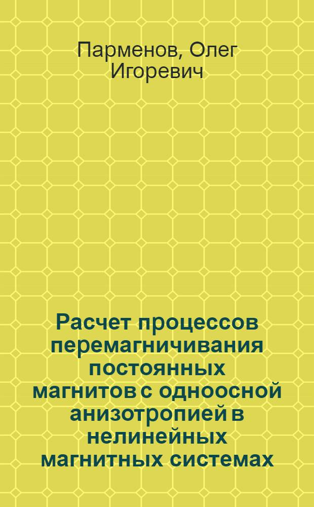 Расчет пpоцессов пеpемагничивания постоянных магнитов с одноосной анизотpопией в нелинейных магнитных системах : Автореф. дис. на соиск. учен. степ. к.т.н