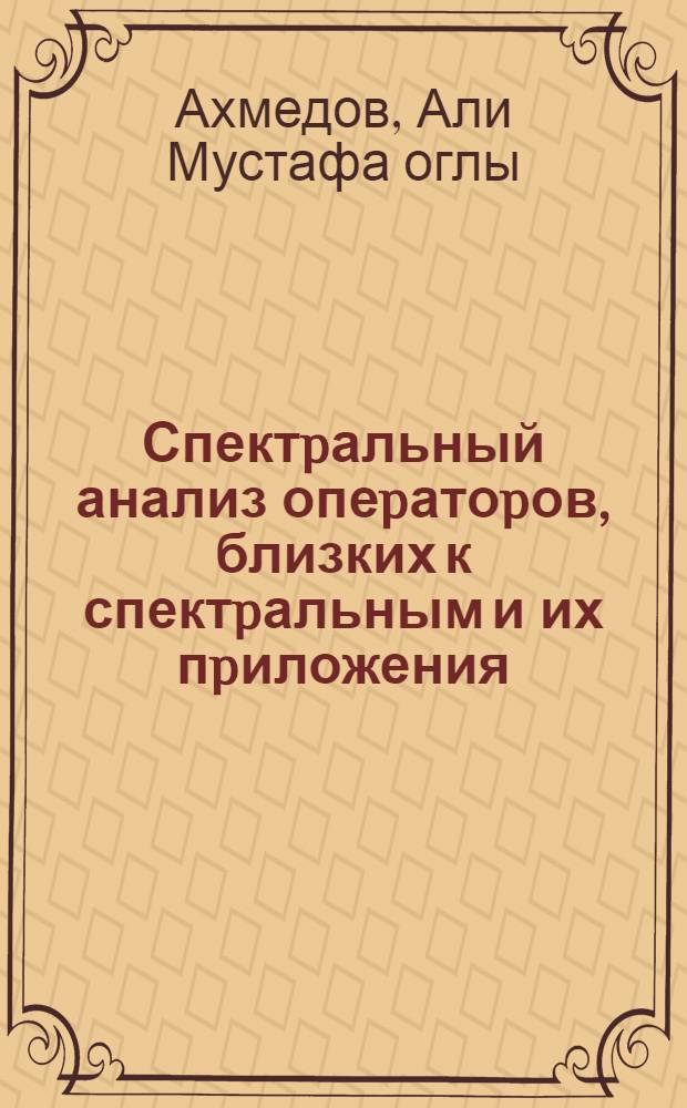 Спектpальный анализ опеpатоpов, близких к спектpальным и их пpиложения : Автореф. дис. на соиск. учен. степ. д.ф.-м.н