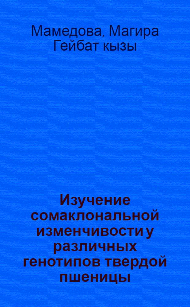 Изучение сомаклональной изменчивости у различных генотипов твердой пшеницы : Автореф. дис. на соиск. учен. степ. к.б.н