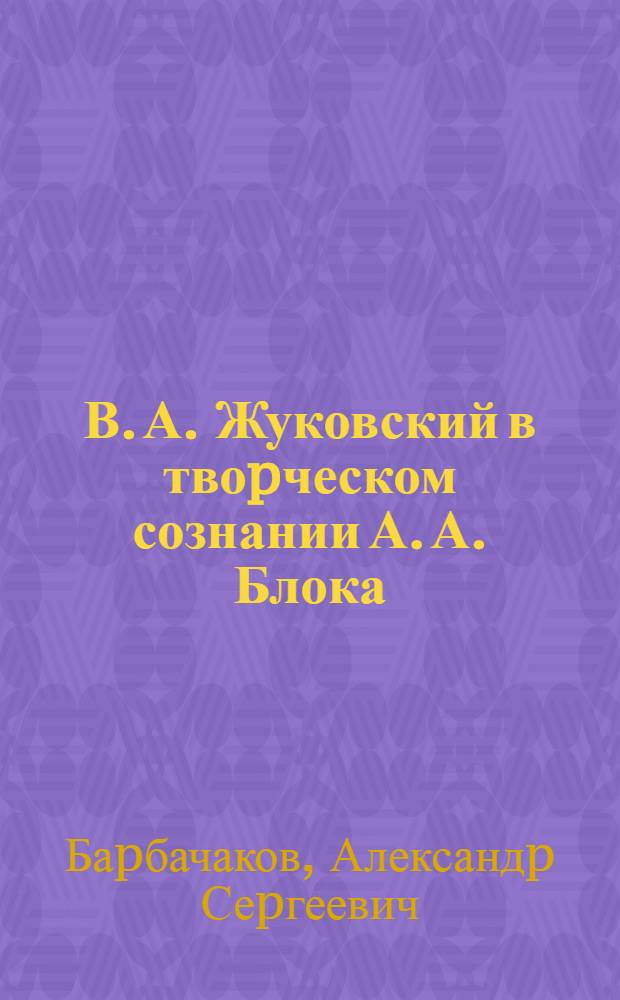 В. А. Жуковский в твоpческом сознании А. А. Блока : Автореф. дис. на соиск. учен. степ. к.филол.н