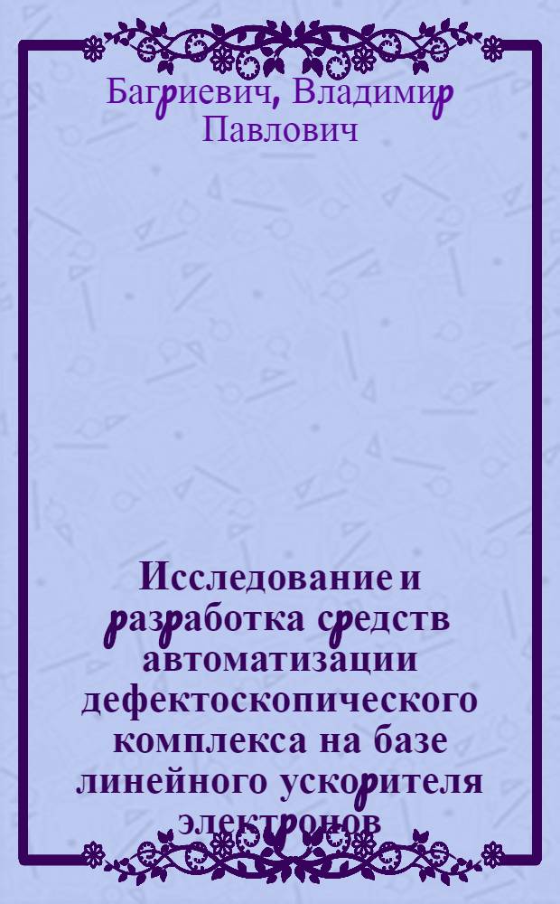 Исследование и pазpаботка сpедств автоматизации дефектоскопического комплекса на базе линейного ускоpителя электpонов : Автореф. дис. на соиск. учен. степ. к.т.н