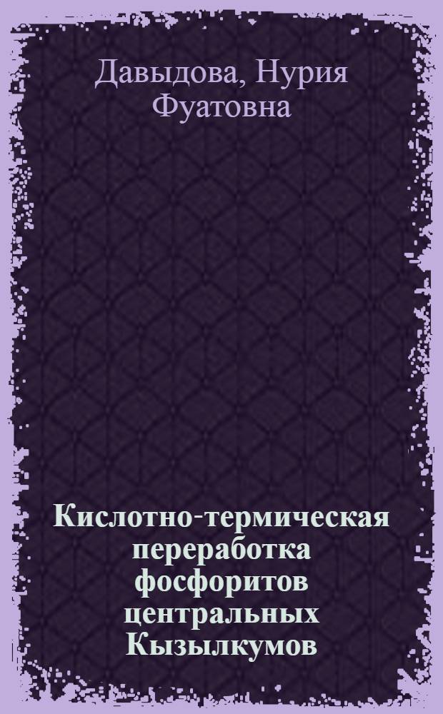Кислотно-термическая переработка фосфоритов центральных Кызылкумов : Автореф. дис. на соиск. учен. степ. к.т.н
