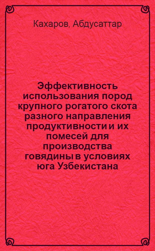 Эффективность использования пород крупного рогатого скота разного направления продуктивности и их помесей для производства говядины в условиях юга Узбекистана : Автореф. дис. на соиск. учен. степ. д.с.-х.н