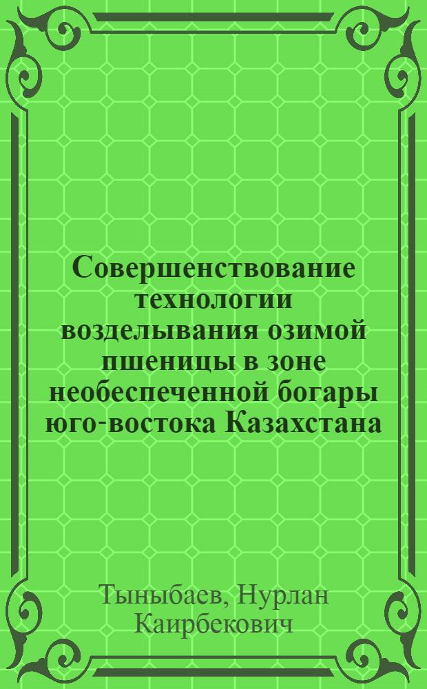 Совершенствование технологии возделывания озимой пшеницы в зоне необеспеченной богары юго-востока Казахстана : Автореф. дис. на соиск. учен. степ. к.с.-х.н