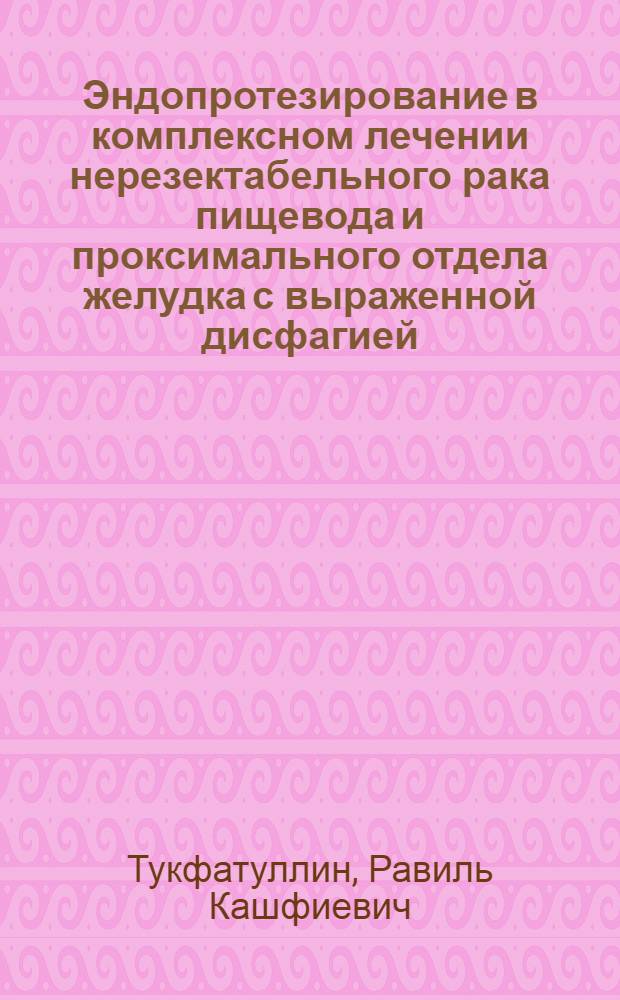 Эндопротезирование в комплексном лечении нерезектабельного рака пищевода и проксимального отдела желудка с выраженной дисфагией : Автореф. дис. на соиск. учен. степ. к.м.н