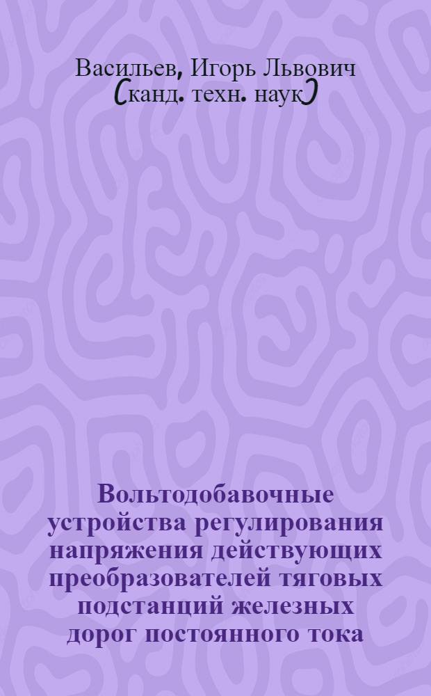 Вольтодобавочные устройства регулирования напряжения действующих преобразователей тяговых подстанций железных дорог постоянного тока : Автореф. дис. на соиск. учен. степ. к.т.н