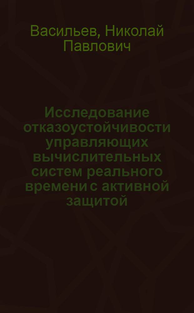 Исследование отказоустойчивости управляющих вычислительных систем реального времени с активной защитой : Автореф. дис. на соиск. учен. степ. к.т.н