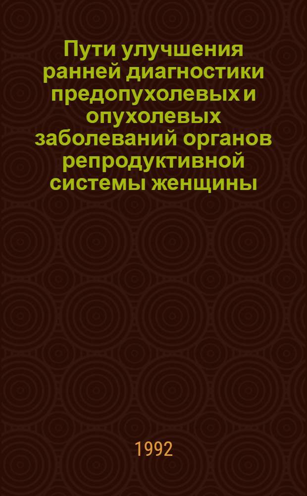 Пути улучшения ранней диагностики предопухолевых и опухолевых заболеваний органов репродуктивной системы женщины : Автореф. дис. на соиск. учен. степ. д.м.н