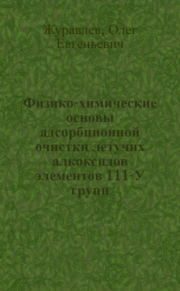 Физико-химические основы адсорбционной очистки летучих алкоксидов элементов 111-У групп : Автореф. дис. на соиск. учен. степ. к.х.н