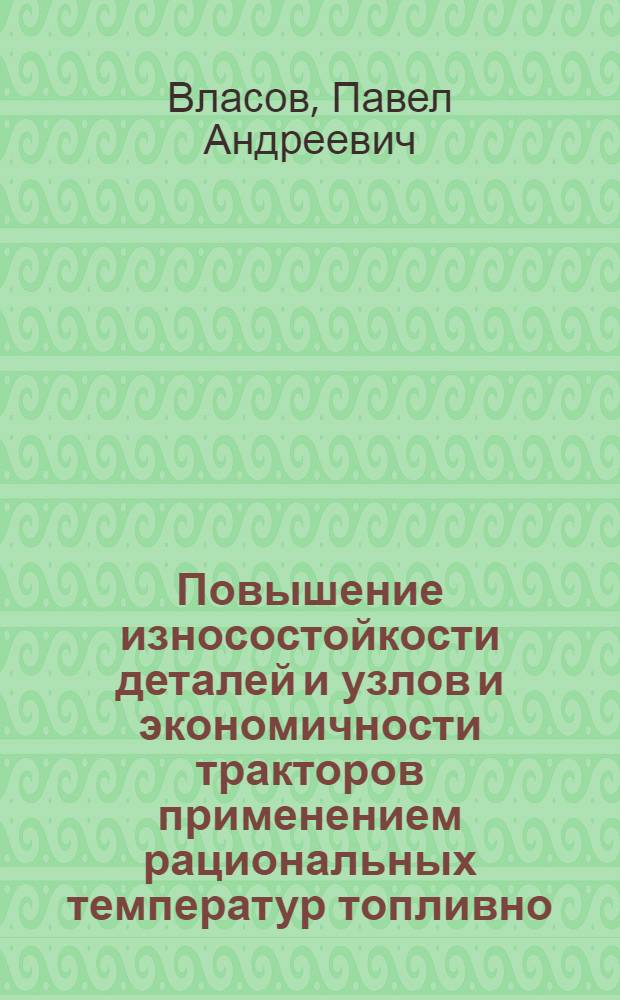 Повышение износостойкости деталей и узлов и экономичности тракторов применением рациональных температур топливно - смазочных материалов : Автореф. дис. на соиск. учен. степ. д.т.н