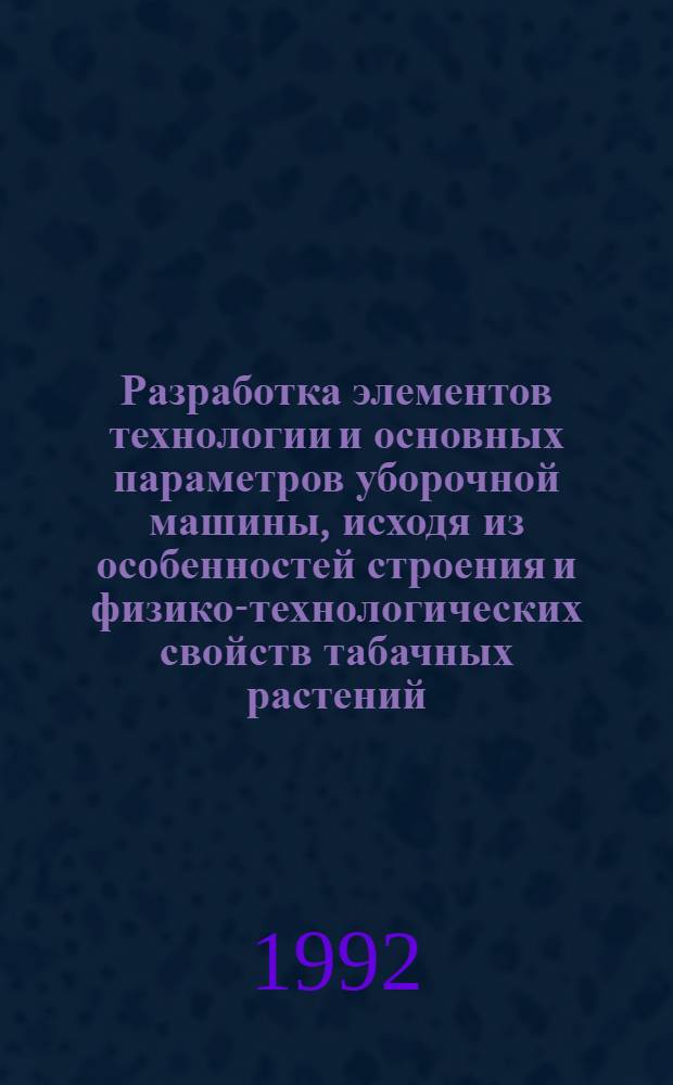 Разработка элементов технологии и основных параметров уборочной машины, исходя из особенностей строения и физико-технологических свойств табачных растений : Автореф. дис. на соиск. учен. степ. к.т.н