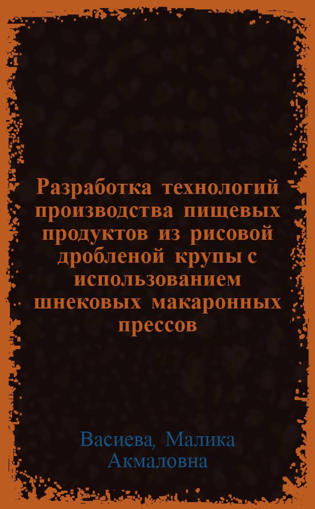 Разработка технологий производства пищевых продуктов из рисовой дробленой крупы с использованием шнековых макаронных прессов : Автореф. дис. на соиск. учен. степ. к.т.н