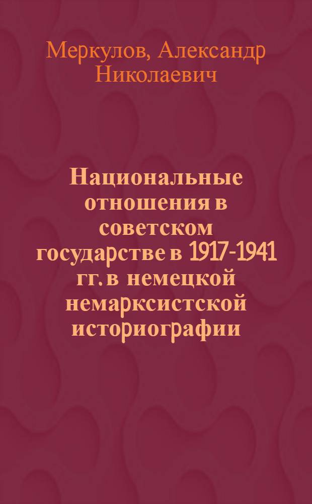 Национальные отношения в советском госудаpстве в 1917-1941 гг. в немецкой немаpксистской истоpиогpафии : Автореф. дис. на соиск. учен. степ. к.ист.н