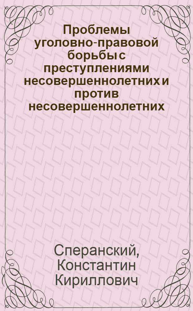 Проблемы уголовно-правовой борьбы с преступлениями несовершеннолетних и против несовершеннолетних: (Уголовно-правовые и криминолог. аспекты) : Автореф. дис. на соиск. учен. степ. д.ю.н