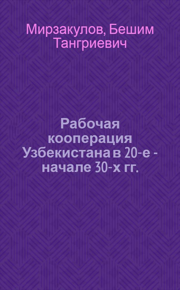 Рабочая кооперация Узбекистана в 20-е - начале 30-х гг. : Автореф. дис. на соиск. учен. степ. к.ист.н