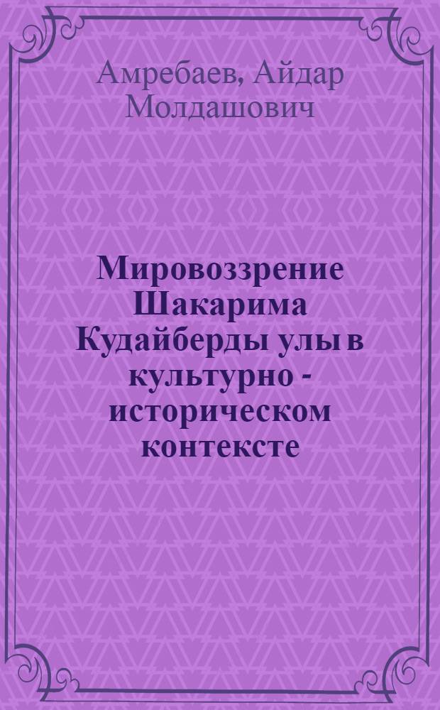 Мировоззрение Шакарима Кудайберды улы в культурно - историческом контексте : Автореф. дис. на соиск. учен. степ. к.филос.н