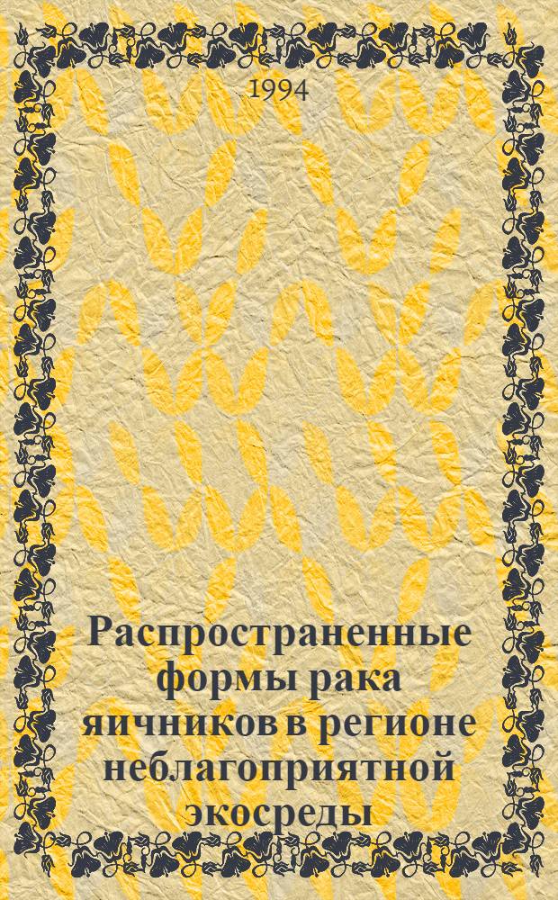 Распространенные формы рака яичников в регионе неблагоприятной экосреды : Автореф. дис. на соиск. учен. степ. к.м.н