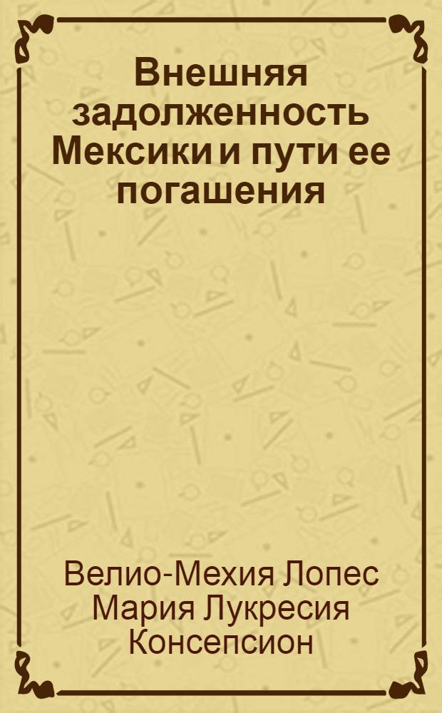 Внешняя задолженность Мексики и пути ее погашения (1980-1990 гг.) : Автореф. дис. на соиск. учен. степ. к.э.н