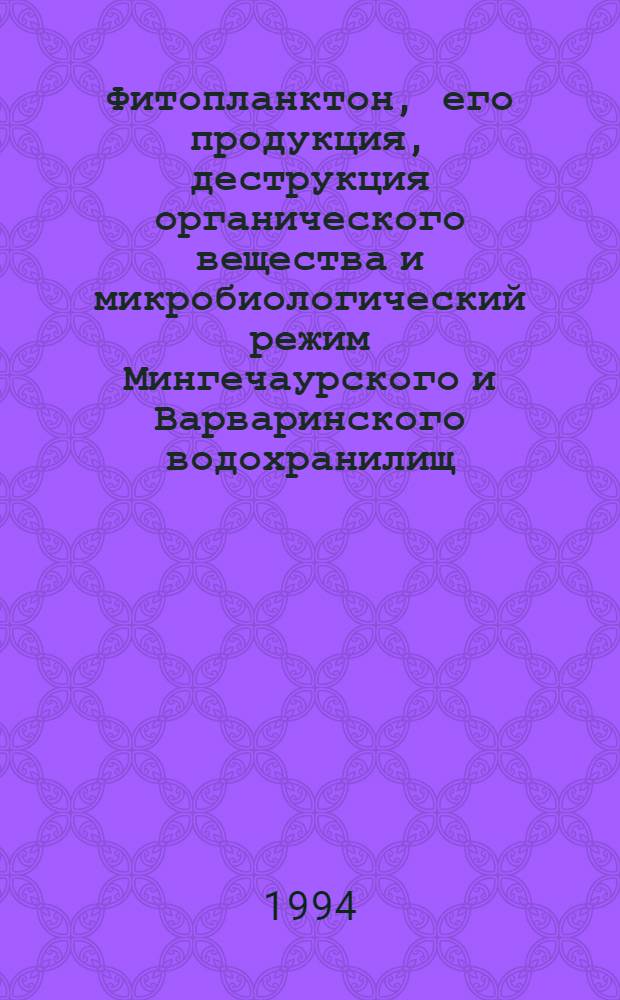 Фитопланктон, его продукция, деструкция органического вещества и микробиологический режим Мингечаурского и Варваринского водохранилищ : Автореф. дис. на соиск. учен. степ. к.б.н