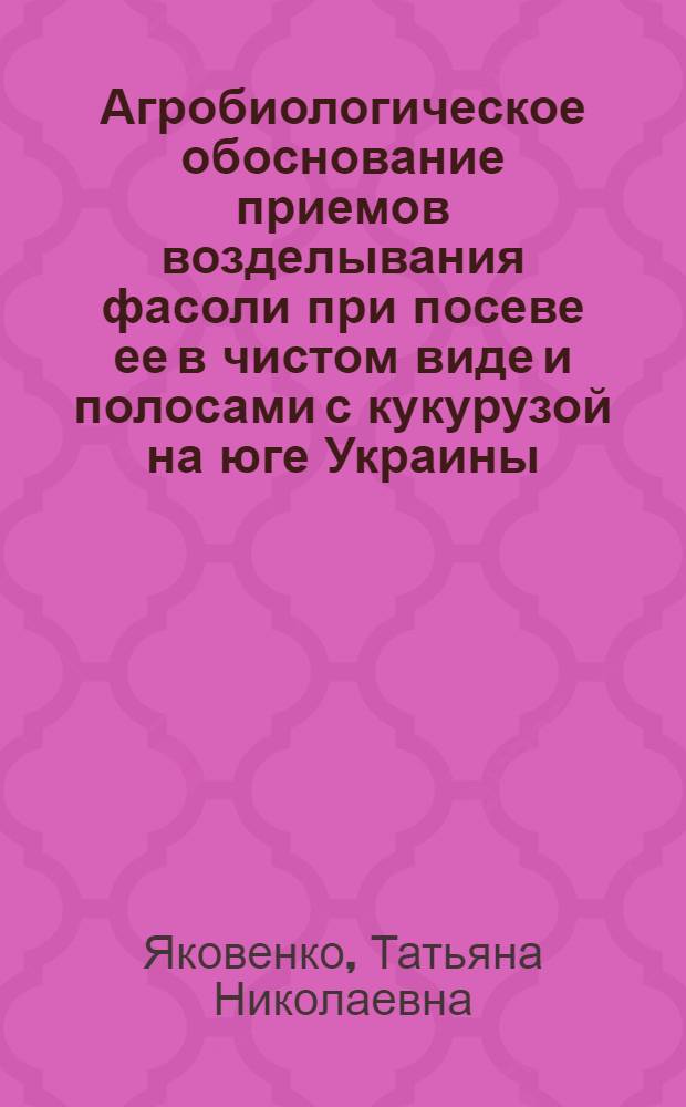 Агробиологическое обоснование приемов возделывания фасоли при посеве ее в чистом виде и полосами с кукурузой на юге Украины : Автореф. дис. на соиск. учен. степ. к.с.-х.н