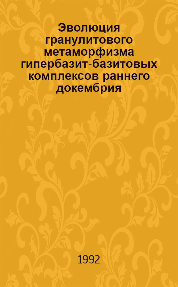 Эволюция гранулитового метаморфизма гипербазит-базитовых комплексов раннего докембрия : Автореф. дис. на соиск. учен. степ. д.г.-м.н