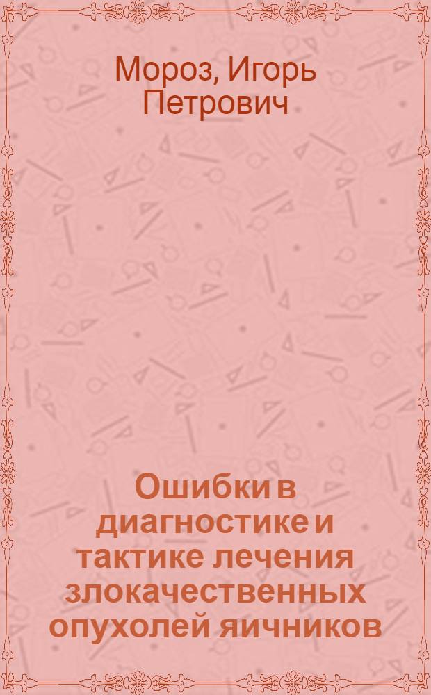 Ошибки в диагностике и тактике лечения злокачественных опухолей яичников : Автореф. дис. на соиск. учен. степ. к.м.н