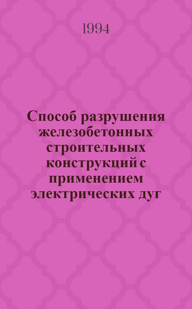 Способ разрушения железобетонных строительных конструкций с применением электрических дуг : Автореф. дис. на соиск. учен. степ. к.т.н