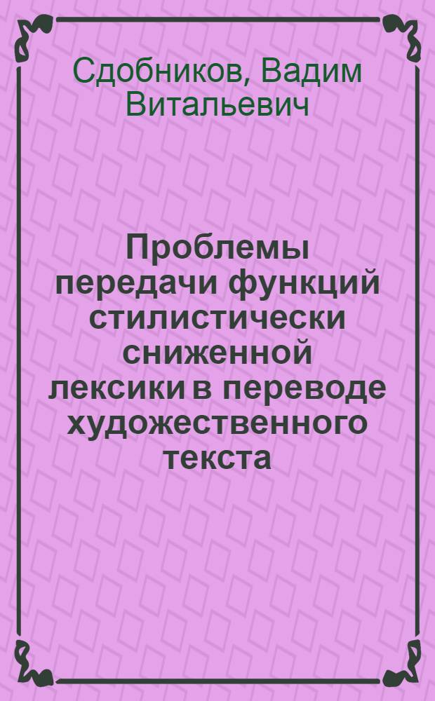 Проблемы передачи функций стилистически сниженной лексики в переводе художественного текста : Автореф. дис. на соиск. учен. степ. к.филол.н