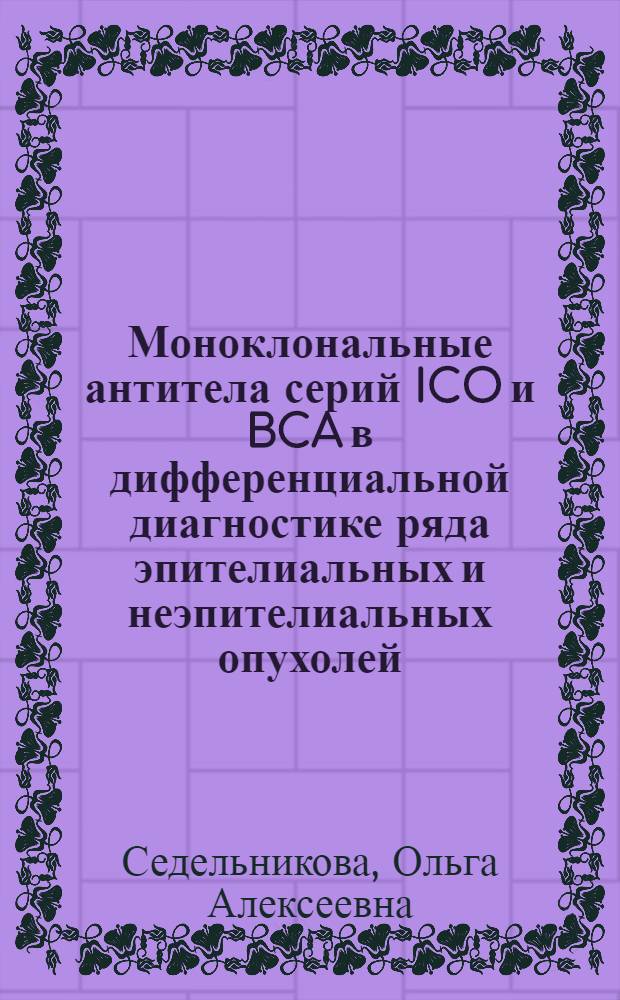 Моноклональные антитела серий ICO и BCA в дифференциальной диагностике ряда эпителиальных и неэпителиальных опухолей : Автореф. дис. на соиск. учен. степ. к.б.н