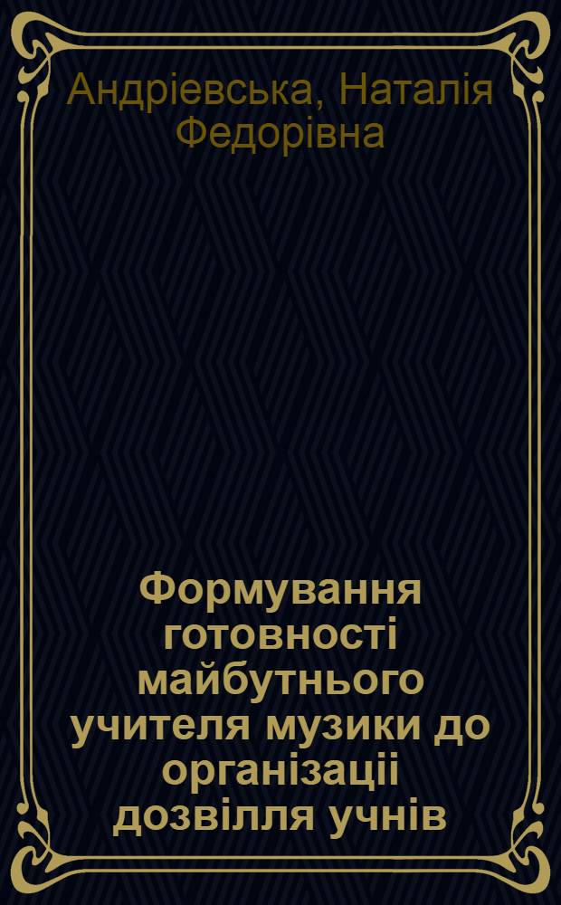 Формування готовностi майбутнього учителя музики до органiзацii дозвiлля учнiв : Автореф. дис. на соиск. учен. степ. к.п.н
