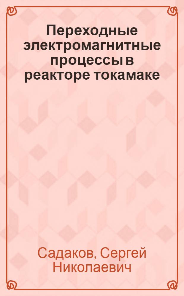 Переходные электромагнитные процессы в реакторе токамаке: численное моделирование и выбор техн. решений : Автореф. дис. на соиск. учен. степ. к.т.н