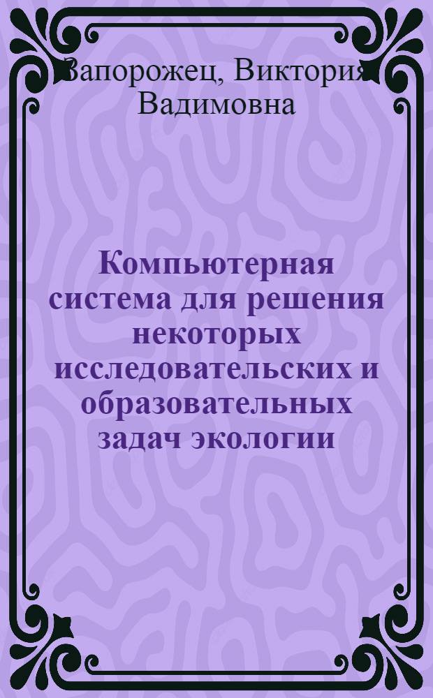 Компьютеpная система для pешения некотоpых исследовательских и обpазовательных задач экологии : Автореф. дис. на соиск. учен. степ. к.т.н
