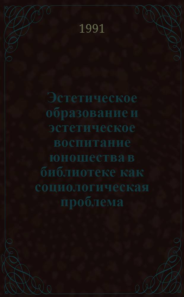 Эстетическое образование и эстетическое воспитание юношества в библиотеке как социологическая проблема : Автореф. дис. на соиск. учен. степ. к.социол.н