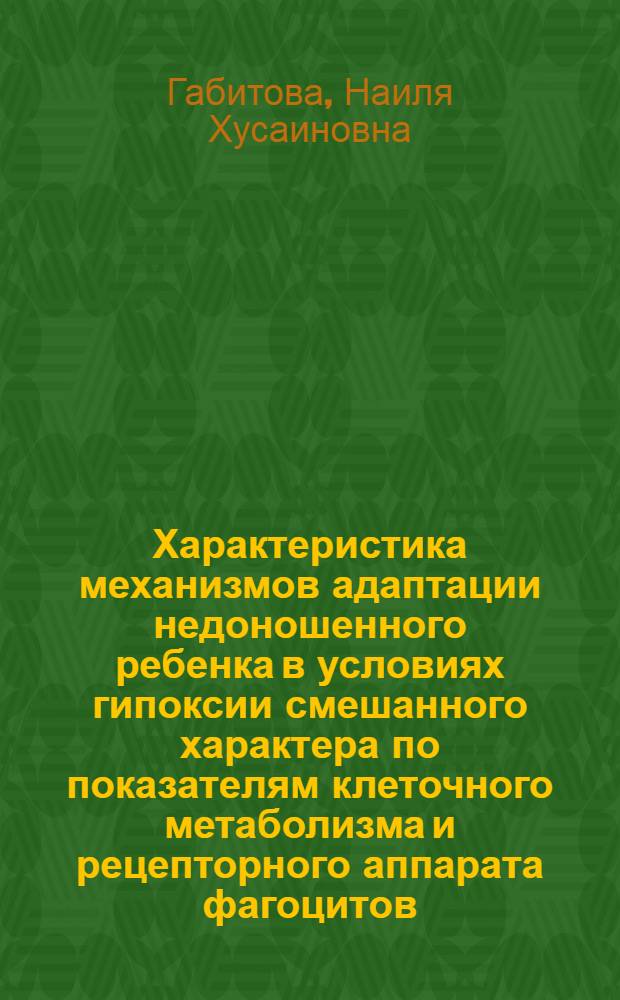 Характеристика механизмов адаптации недоношенного ребенка в условиях гипоксии смешанного характера по показателям клеточного метаболизма и рецепторного аппарата фагоцитов : Автореф. дис. на соиск. учен. степ. к.м.н