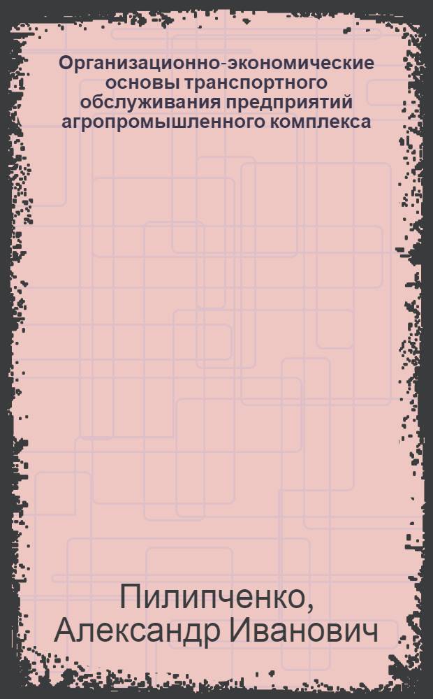 Организационно-экономические основы транспортного обслуживания предприятий агропромышленного комплекса : Автореф. дис. на соиск. учен. степ. д.э.н