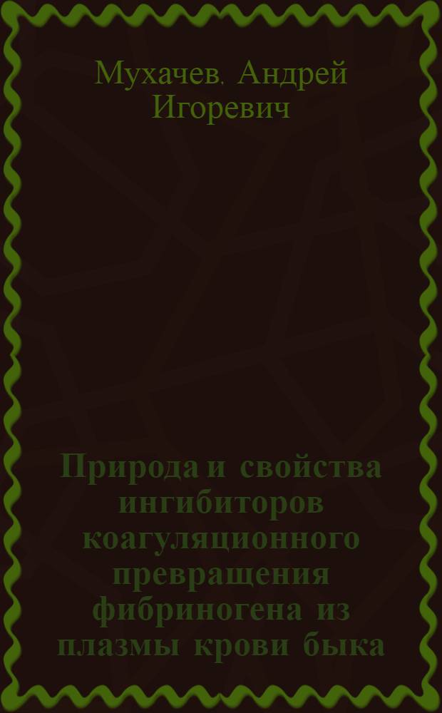Природа и свойства ингибиторов коагуляционного превращения фибриногена из плазмы крови быка : Автореф. дис. на соиск. учен. степ. к.м.н