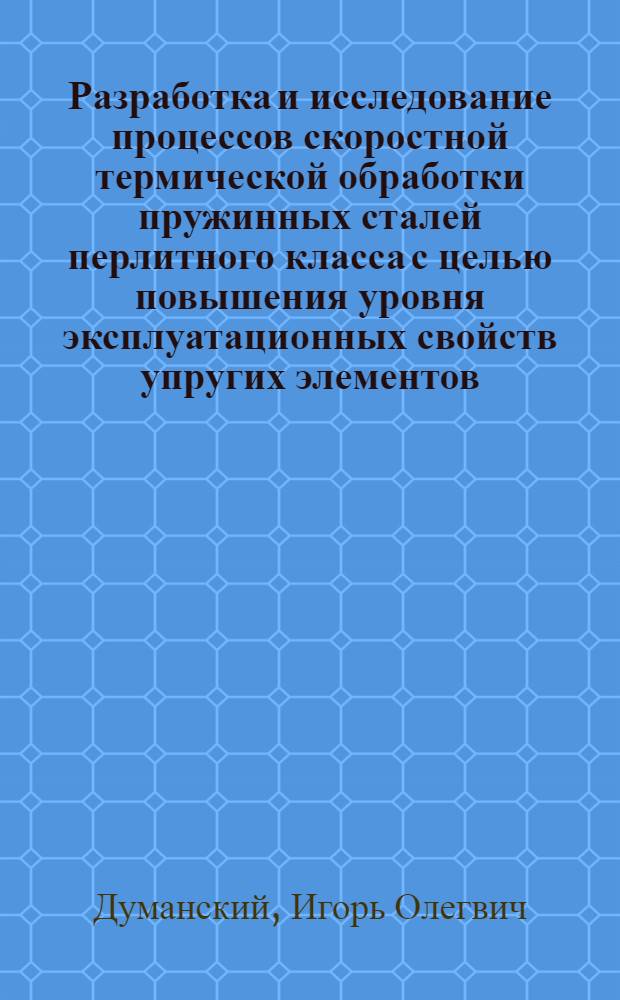 Разработка и исследование процессов скоростной термической обработки пружинных сталей перлитного класса с целью повышения уровня эксплуатационных свойств упругих элементов : Автореф. дис. на соиск. учен. степ. к.т.н