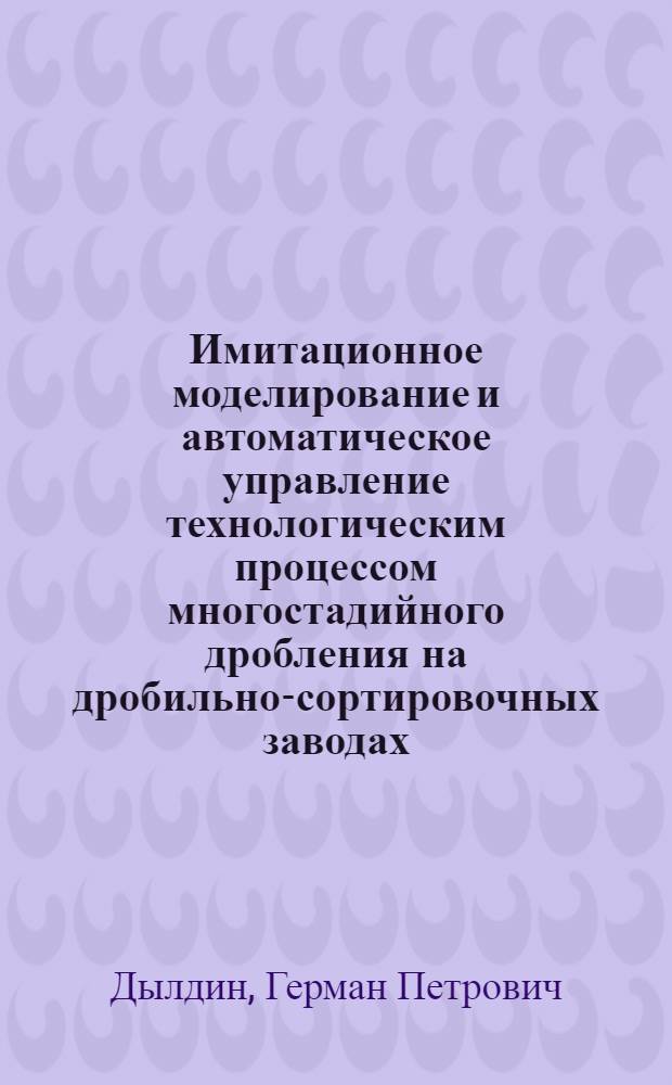 Имитационное моделирование и автоматическое управление технологическим процессом многостадийного дробления на дробильно-сортировочных заводах : Автореф. дис. на соиск. учен. степ. к.т.н