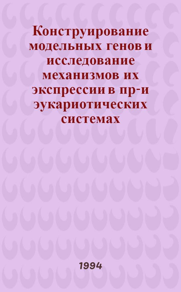 Конструирование модельных генов и исследование механизмов их экспрессии в про- и эукариотических системах : Автореф. дис. на соиск. учен. степ. д.б.н