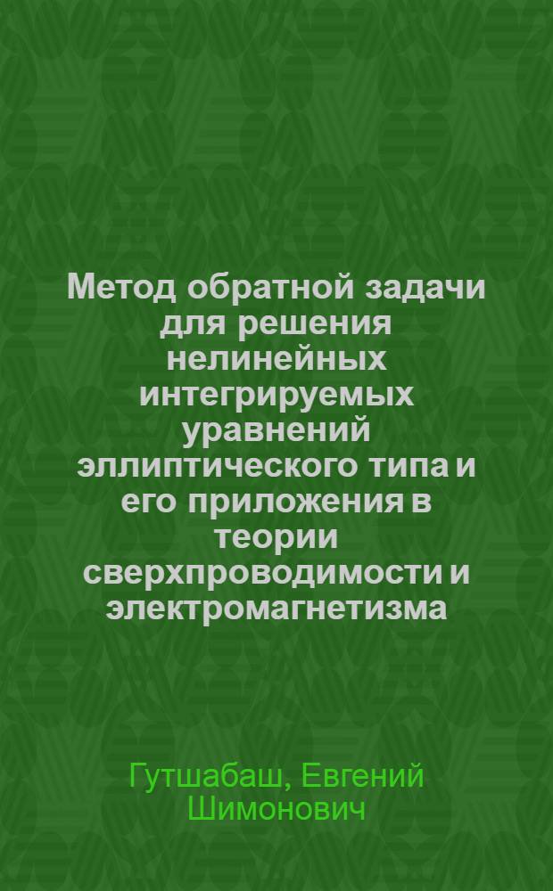 Метод обратной задачи для решения нелинейных интегрируемых уравнений эллиптического типа и его приложения в теории сверхпроводимости и электромагнетизма : Автореф. дис. на соиск. учен. степ. к.ф.-м.н