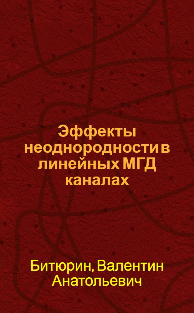 Эффекты неоднородности в линейных МГД каналах : Автореф. дис. на соиск. учен. степ. д.ф.-м.н
