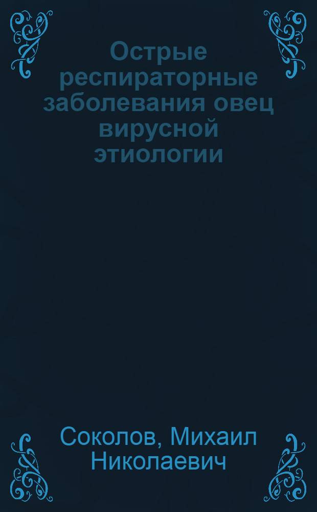 Острые респираторные заболевания овец вирусной этиологии:(эпизоотология, специфич. профилактика, меры борьбы) : Автореф. дис. на соиск. учен. степ. д.вет.н